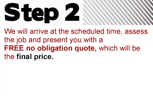 Step 2: We will assess the job at no obligation and provide a final price.